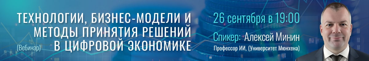 ВЕБИНАР ТЕХНОЛОГИИ, БИЗНЕС-МОДЕЛИ И МЕТОДЫ ПРИНЯТИЯ РЕШЕНИЙ В ЦИФРОВОЙ ЭКОНОМИКЕ